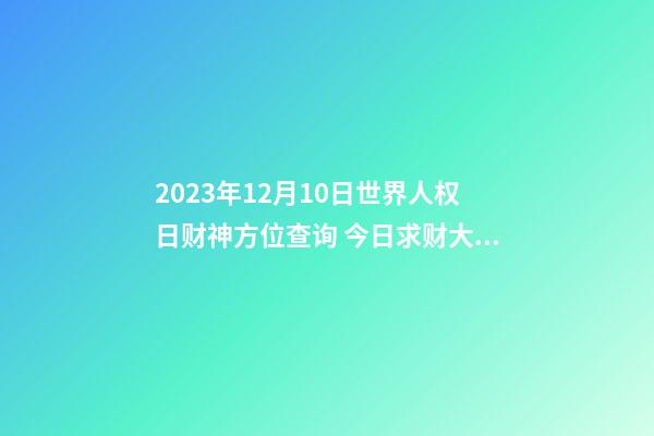 2023年12月10日世界人权日财神方位查询 今日求财大利方向